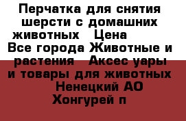 Перчатка для снятия шерсти с домашних животных › Цена ­ 100 - Все города Животные и растения » Аксесcуары и товары для животных   . Ненецкий АО,Хонгурей п.